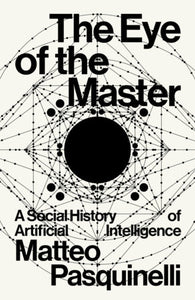 The Eye of the Master: A Social History of Artificial Intelligence | Matteo Pasquinelli