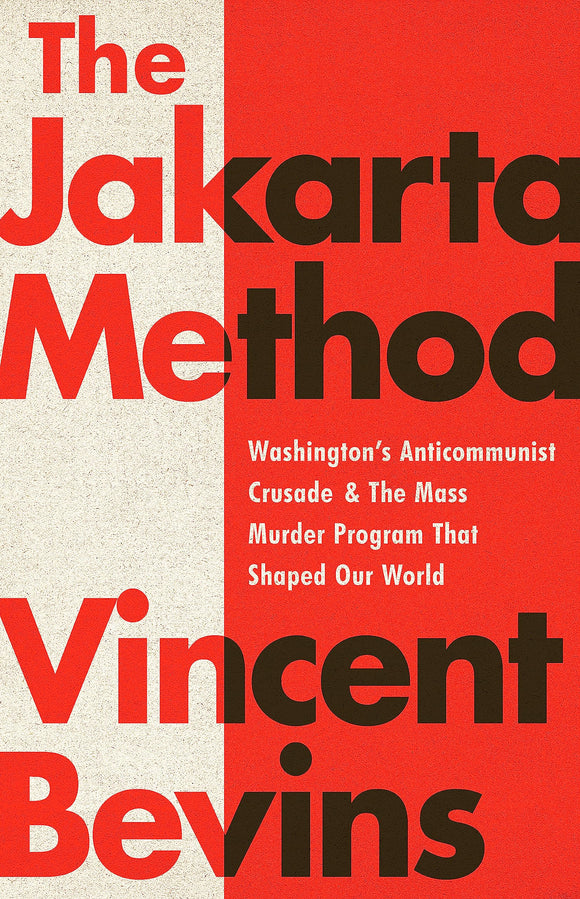 The Jakarta Method: Washington's Anticommunist Crusade and the Mass Murder Program That Shaped Our World | Vincent Bevins