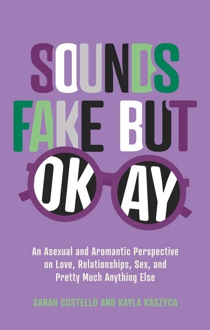 Sounds Fake But Okay: An Asexual and Aromantic Perspective on Love, Relationships, Sex, and Pretty Much Anything Else | Sarah Costello & Kayla Kaszyca