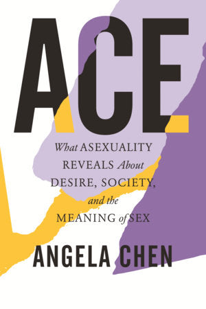 Ace: What Asexuality Reveals About Desire, Society, and the Meaning of Sex | Angela Chen