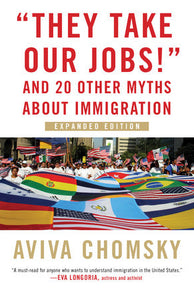 "They Take Our Jobs!" and 20 Other Myths about Immigration | Aviva Chomsky