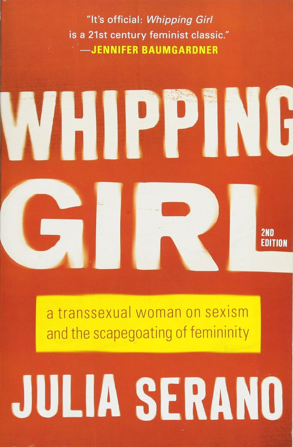 Whipping Girl: A Transsexual Woman on Sexism and the Scapegoating of Femininity | Julia Serano