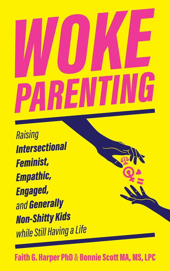 Woke Parenting: Raising Intersectional Feminist, Empathic, Engaged, and Generally Non-Shitty Kids While Still Having a Life | Faith G. Harper & Bonnie Scott