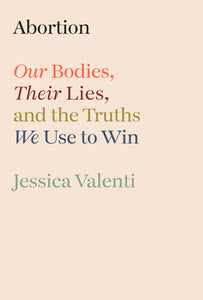 Abortion: Our Bodies, Their Lies, and the Truths We Use to Win | Jessica Valenti