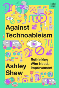 Against Technoableism: Rethinking Who Needs Improvement | Ashley Shew