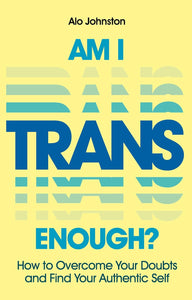 Am I Trans Enough?: How to Overcome Your Doubts and Find Your Authentic Self | Alo Johnston