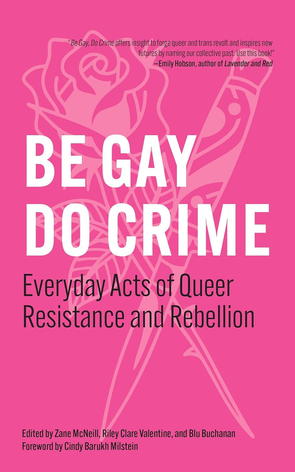 Be Gay, Do Crime: Everyday Acts of Queer Resistance and Rebellion | Zane McNeill, Riley Clare Valentine & Blu Buchanan, eds.