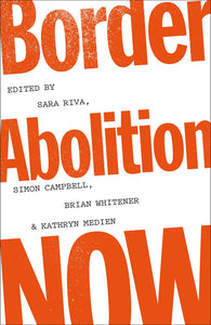 Border Abolition Now | Sara Riva, Simon Campbell, Brian Whitener & Kathryn Medien, eds.