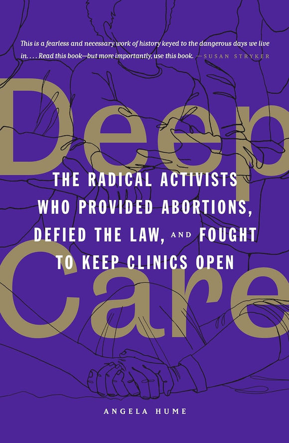 Deep Care: The Radical Activists Who Provided Abortions, Defied the Law, and Fought to Keep Clinics Open | Angela Hume