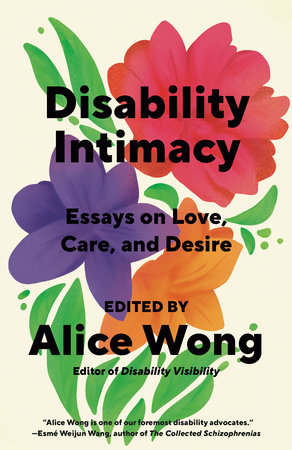 Disability Intimacy: Essays on Love, Care, and Desire | Alice Wong, ed.