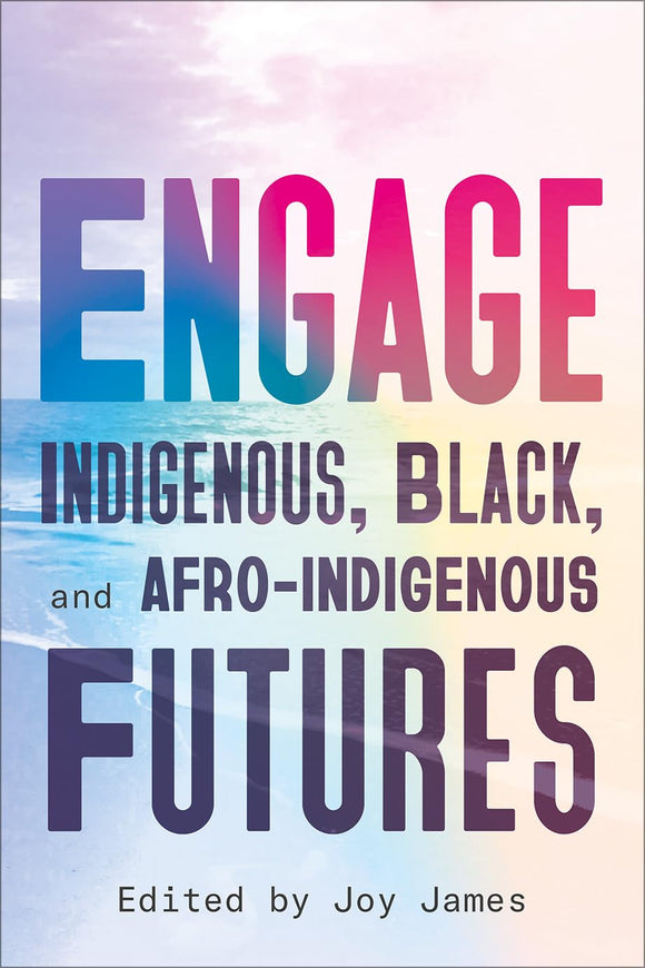 Engage: Indigenous, Black, and Afro-Indigenous Futures | Joy James, ed.