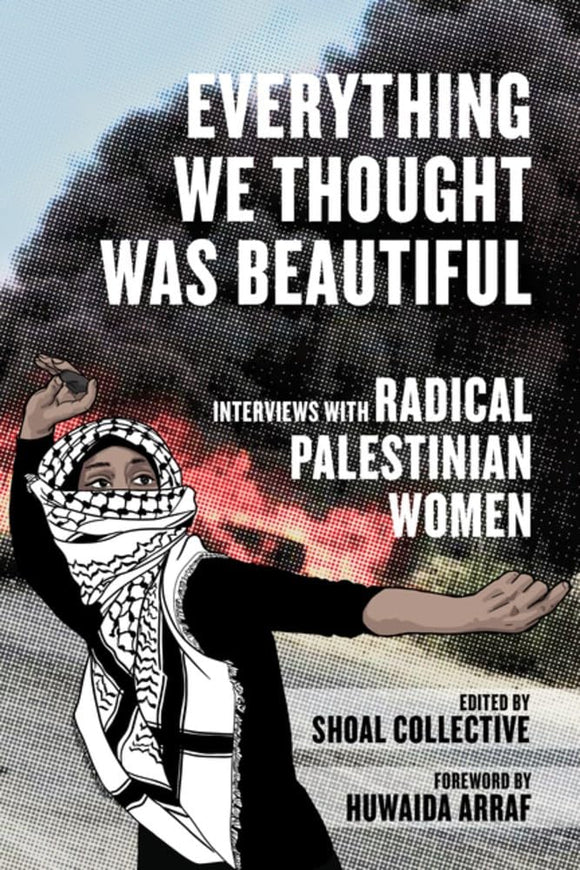 Everything We Thought Was Beautiful: Interviews with Radical Palestinian Women | Shoal Collective, ed.