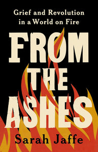 From the Ashes: Grief and Revolution in a World on Fire | Sarah Jaffe