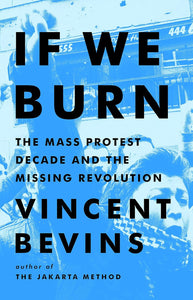 If We Burn: The Mass Protest Decade and the Missing Revolution | Vincent Bevins