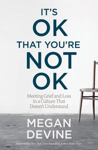 It's OK That You're Not OK: Meeting Grief and Loss in a Culture That Doesn't Understand | Megan Devine