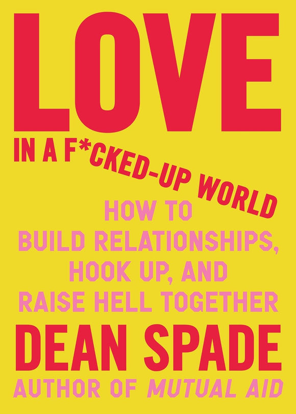 Love in a F*cked-Up World: How to Build Relationships, Hook Up, and Raise Hell Together | Dean Spade (PRE-ORDER—1/14/25)