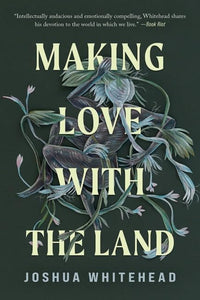 Making Love with the Land: Essays | Joshua Whitehead