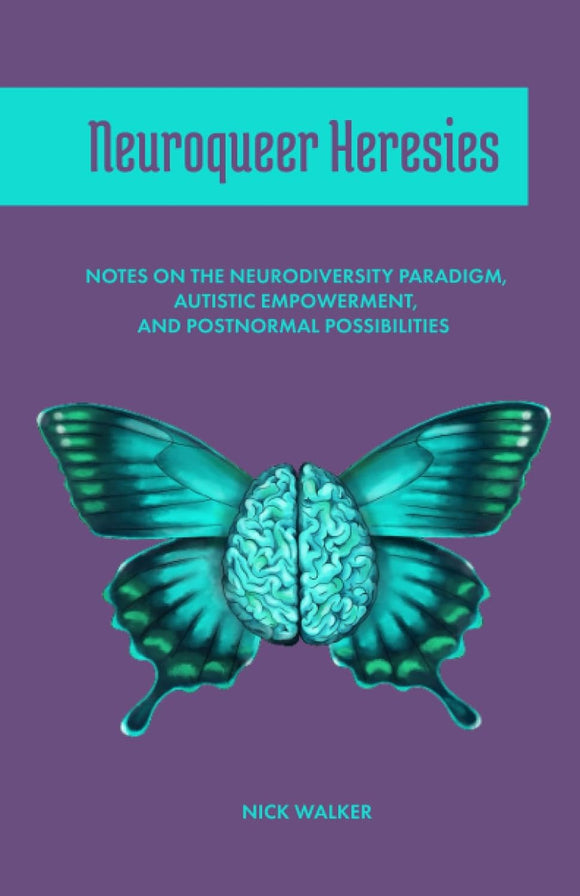 Neuroqueer Heresies: Notes on the Neurodiversity Paradigm, Autistic Empowerment, and Postnormal Possibilities | Nick Walker