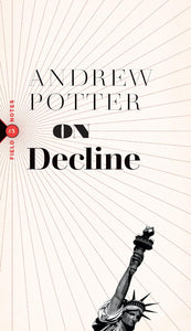 On Decline: Stagnation, Nostalgia, and Why Every Year Is the Worst One Ever | Andrew Potter