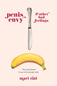 Penis Envy and Other Bad Feelings: The Emotional Costs of Everyday Life | Mari Ruti