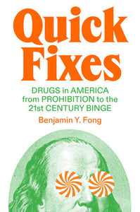 Quick Fixes: Drugs in America from Prohibition to the 21st Century Binge | Benjamin Y. Fong