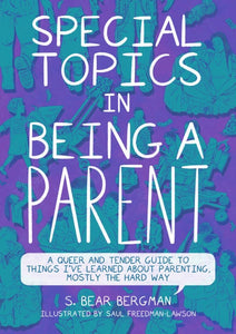 Special Topics in Being a Parent: A Queer and Tender Guide to Things I've Learned about Parenting, Mostly the Hard Way | S. Bear Bergman & Saul Freedman-Lawson