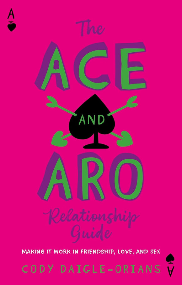 The Ace and Aro Relationship Guide: Making It Work in Friendship, Love, and Sex | Cody Daigle-Orians