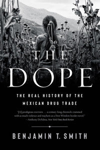 The Dope: The Real History of the Mexican Drug Trade | Benjamin T. Smith