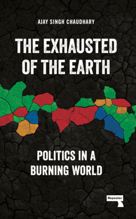 The Exhausted of the Earth: Politics in a Burning World | Ajay Singh Chaudhary