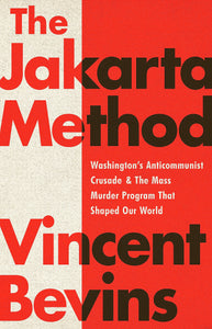 The Jakarta Method: Washington's Anticommunist Crusade and the Mass Murder Program That Shaped Our World | Vincent Bevins