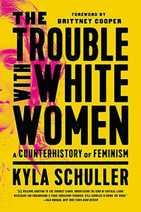 The Trouble with White Women: A Counterhistory of Feminism | Kyla Schuller