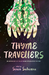 Thyme Travellers: An Anthology of Palestinian Speculative Fiction | Sonia Sulaiman, ed.