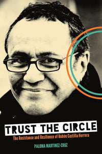 Trust the Circle: The Resistance and Resilience of Rubén Castilla Herrera | Paloma Martinez-Cruz