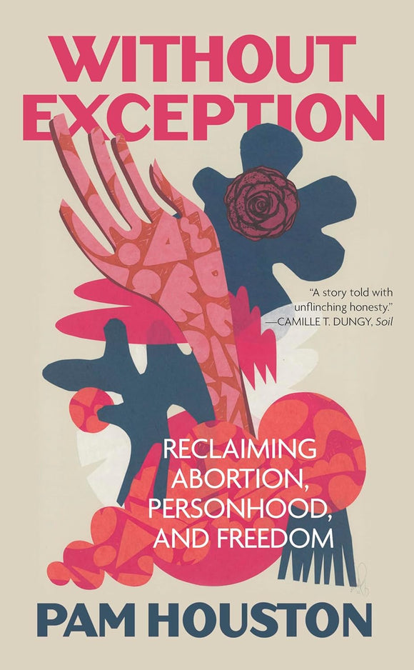 Without Exception: Reclaiming Abortion, Personhood, and Freedom | Pam Houston