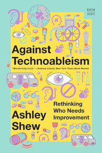 Against Technoableism: Rethinking Who Needs Improvement | Ashley Shew