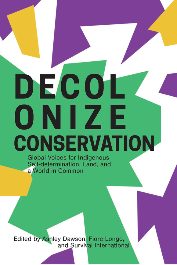 Decolonize Conservation: Global Voices for Indigenous Self-Determination, Land, and a World in Common | Ashley Dawson, Fiore Longo & Survival International, eds.