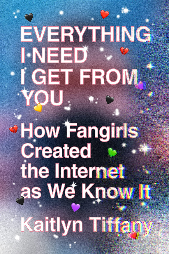Everything I Need I Get from You: How Fangirls Created the Internet as We Know It | Kaitlyn Tiffany