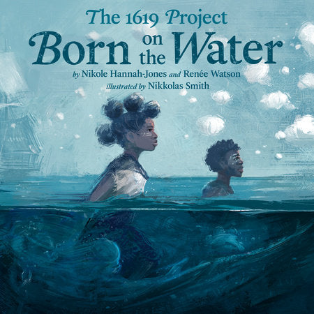 The 1619 Project: Born on the Water | Nikole Hannah-Jones, Renée Watson, & Nikkolas Smith