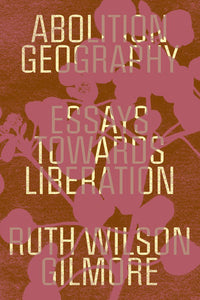 Abolition Geography: Essays Towards Liberation | Ruth Wilson Gilmore