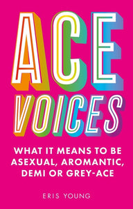 Ace Voices: What It Means to Be Asexual, Aromantic, Demi or Grey-Ace | Eris Young