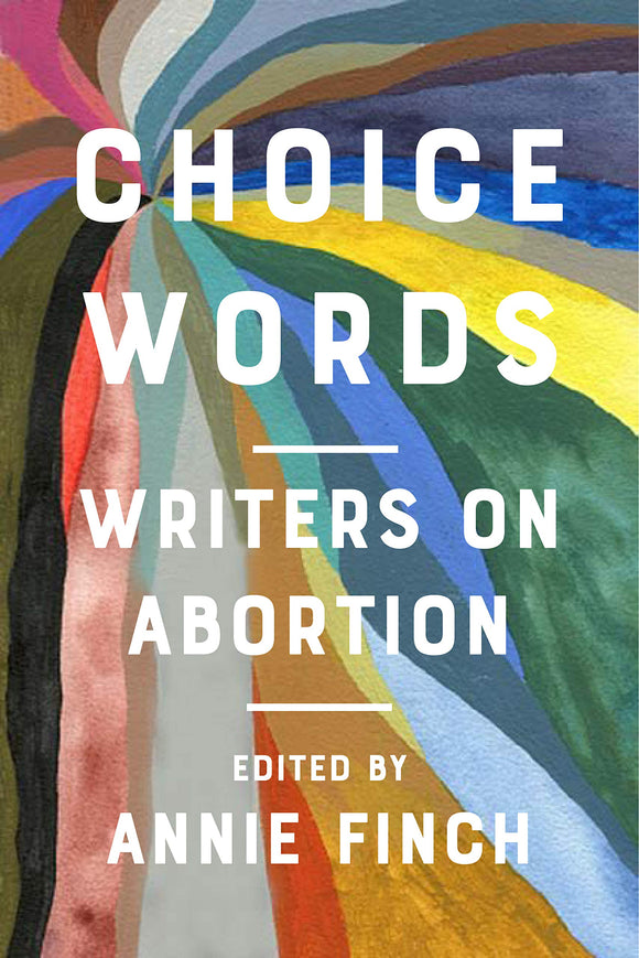 Choice Words: Writers on Abortion | Annie Finch, ed.