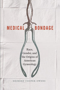 Medical Bondage: Race, Gender, and the Origins of American Gynecology | Deirdre Cooper Owens