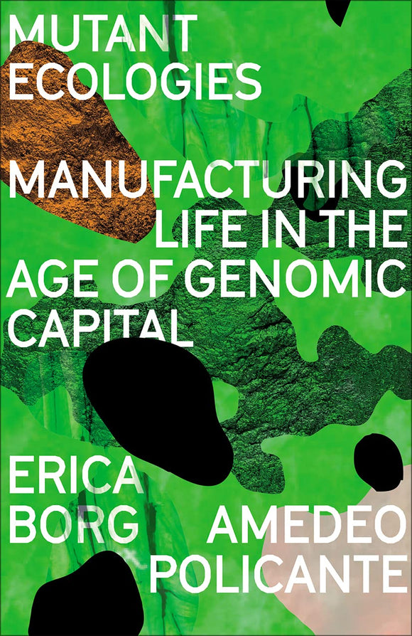 Mutant Ecologies: Manufacturing Life in the Age of Genomic Capital | Erica Borg & Amedeo Policante