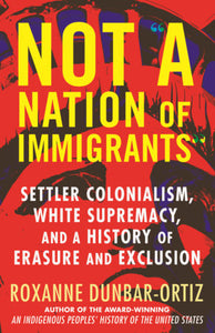Not "A Nation of Immigrants": Settler Colonialism, White Supremacy, and a History of Erasure and Exclusion | Roxanne Dunbar-Ortiz