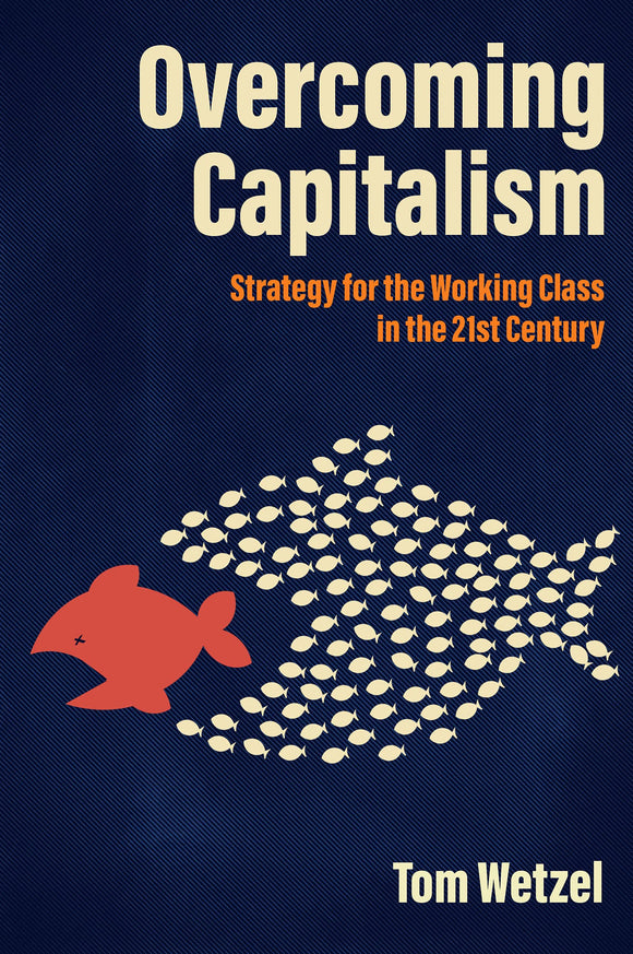 Overcoming Capitalism: Strategy for the Working Class in the 21st Century | Tom Wetzel