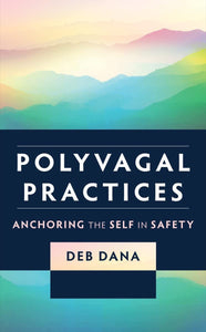 Polyvagal Practices: Anchoring the Self in Safety | Deb Dana