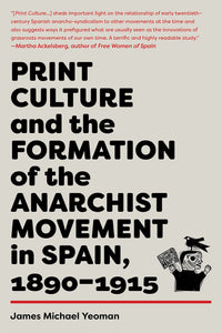 Print Culture and the Formation of the Anarchist Movement in Spain, 1890-1915 | James Michael Yeoman