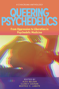 Queering Psychedelics: From Oppression to Liberation in Psychedelic Medicine | Alex Besler, Clancy Cavnar & Beatriz C. Labate, eds.