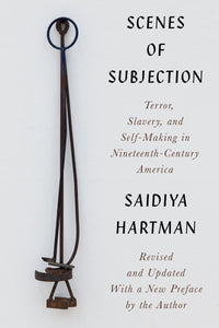 Scenes of Subjection: Terror, Slavery, and Self-Making in Nineteenth-Century America | Saidiya Hartman