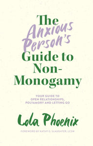 The Anxious Person's Guide to Non-Monogamy: Your Guide to Open Relationships, Polyamory and Letting Go | Lola Phoenix